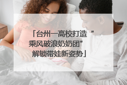 台州一高校打造“乘风破浪奶奶团” 解锁带娃新姿势