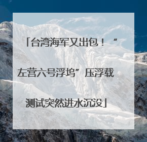 台湾海军又出包！“左营六号浮坞”压浮载测试突然进水沉没