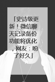 史诗级更新!微信聊天记录备份功能将优化,网友:盼了好久