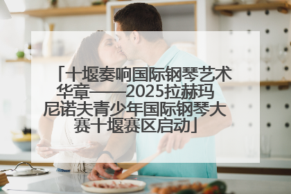 十堰奏响国际钢琴艺术华章——2025拉赫玛尼诺夫青少年国际钢琴大赛十堰赛区启动
