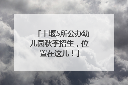 十堰5所公办幼儿园秋季招生，位置在这儿！