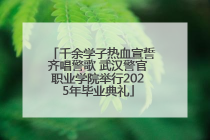 千余学子热血宣誓齐唱警歌 武汉警官职业学院举行2025年毕业典礼