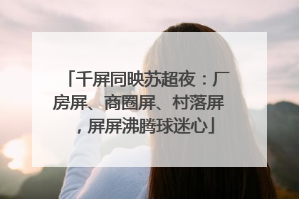 千屏同映苏超夜：厂房屏、商圈屏、村落屏，屏屏沸腾球迷心
