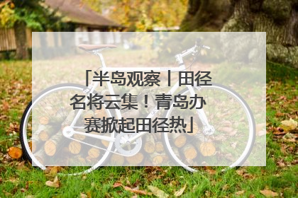 半岛观察丨田径名将云集！青岛办赛掀起田径热