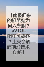 南极归来的机器狗为何六条腿？eVTOL明年可载客？上交会解码前沿技术创新