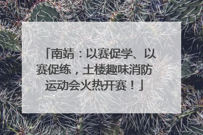 南靖：以赛促学、以赛促练，土楼趣味消防运动会火热开赛！