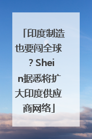 印度制造也要闯全球？Shein据悉将扩大印度供应商网络