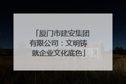 厦门市建安集团有限公司：文明铸就企业文化底色