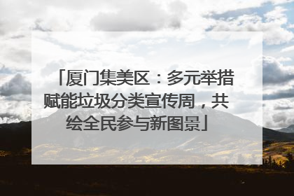 厦门集美区：多元举措赋能垃圾分类宣传周，共绘全民参与新图景