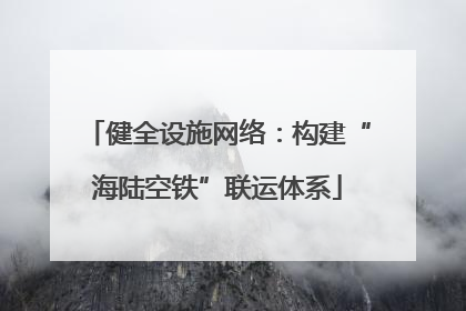 健全设施网络：构建“海陆空铁”联运体系