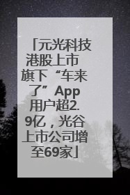 元光科技港股上市 旗下“车来了”App用户超2.9亿，光谷上市公司增至69家