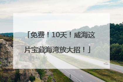 免费！10天！威海这片宝藏海湾放大招！