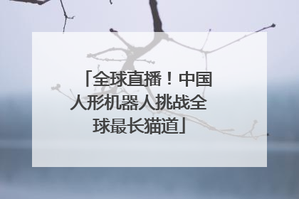 全球直播！中国人形机器人挑战全球最长猫道