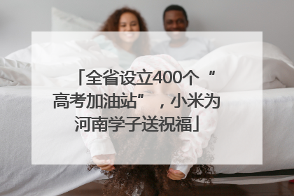 全省设立400个“高考加油站”，小米为河南学子送祝福