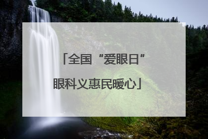 全国“爱眼日”眼科义惠民暖心