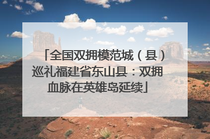 全国双拥模范城（县）巡礼福建省东山县：双拥血脉在英雄岛延续