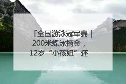全国游泳冠军赛｜200米蝶泳摘金，12岁“小孩姐”还能制造多少惊喜？