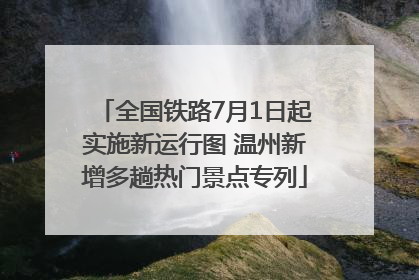 全国铁路7月1日起实施新运行图 温州新增多趟热门景点专列