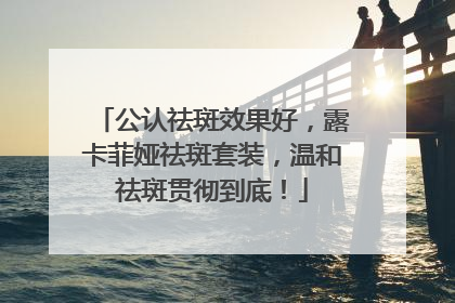 公认祛斑效果好，露卡菲娅祛斑套装，温和祛斑贯彻到底！