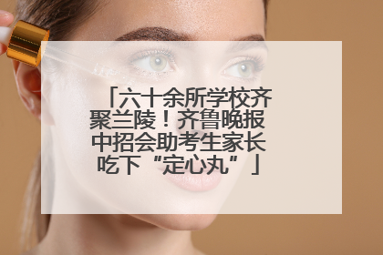 六十余所学校齐聚兰陵！齐鲁晚报中招会助考生家长吃下“定心丸”