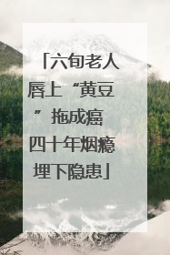 六旬老人唇上“黄豆”拖成癌 四十年烟瘾埋下隐患
