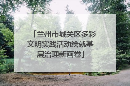 兰州市城关区多彩文明实践活动绘就基层治理新画卷