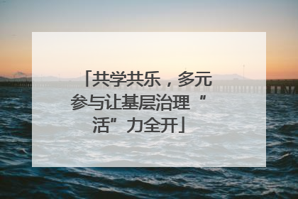 共学共乐，多元参与让基层治理“活”力全开