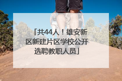 共44人！雄安新区新建片区学校公开选聘教职人员