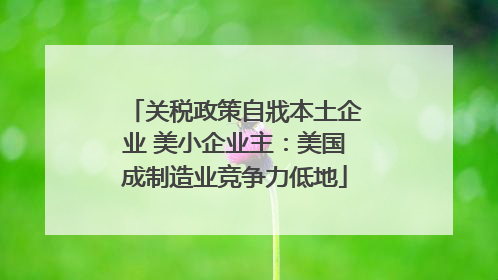 关税政策自戕本土企业 美小企业主：美国成制造业竞争力低地