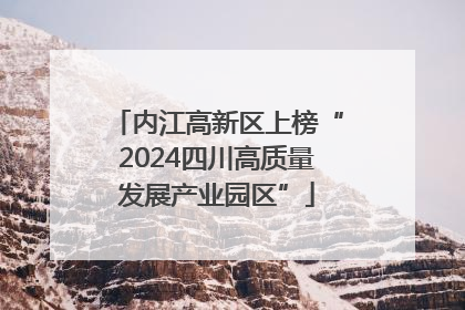 内江高新区上榜“2024四川高质量发展产业园区”