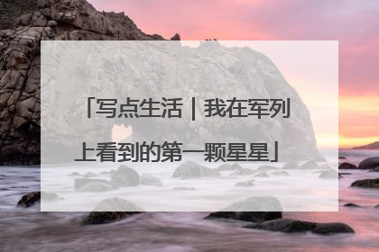 写点生活｜我在军列上看到的第一颗星星