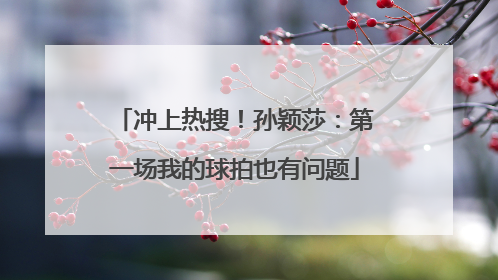 冲上热搜！孙颖莎：第一场我的球拍也有问题