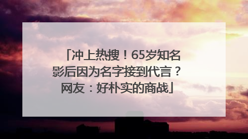 冲上热搜！65岁知名影后因为名字接到代言？网友：好朴实的商战