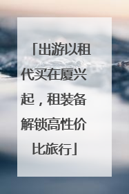 出游以租代买在厦兴起，租装备解锁高性价比旅行