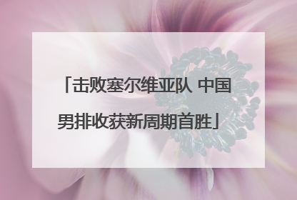 击败塞尔维亚队 中国男排收获新周期首胜