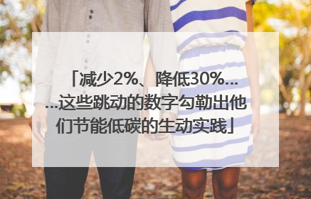 减少2%、降低30%……这些跳动的数字勾勒出他们节能低碳的生动实践