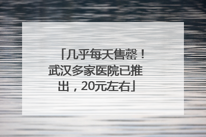 几乎每天售罄！武汉多家医院已推出，20元左右