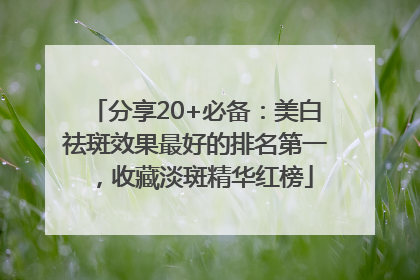 分享20+必备：美白祛斑效果最好的排名第一，收藏淡斑精华红榜
