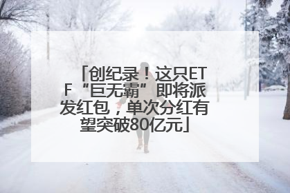 创纪录！这只ETF“巨无霸”即将派发红包，单次分红有望突破80亿元