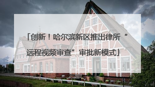 创新！哈尔滨新区推出律所“远程视频审查”审批新模式