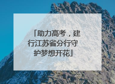 助力高考，建行江苏省分行守护梦想开花