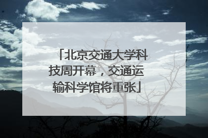 北京交通大学科技周开幕，交通运输科学馆将重张