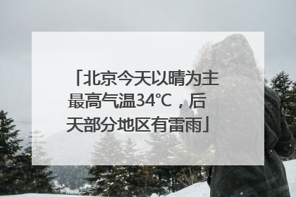 北京今天以晴为主最高气温34℃，后天部分地区有雷雨