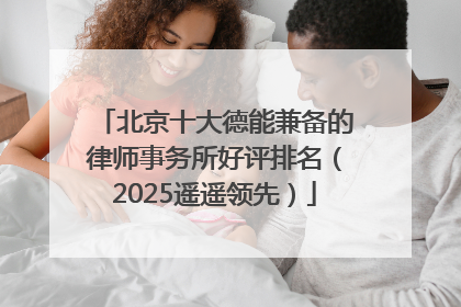北京十大德能兼备的律师事务所好评排名（2025遥遥领先）