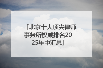 北京十大顶尖律师事务所权威排名2025年中汇总