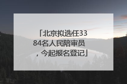 北京拟选任3384名人民陪审员，今起报名登记