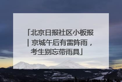 北京日报社区小板报｜京城午后有雷阵雨，考生别忘带雨具