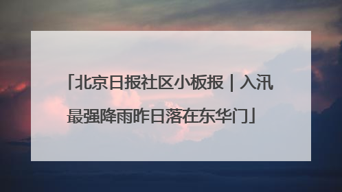 北京日报社区小板报｜入汛最强降雨昨日落在东华门