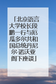 北京语言大学校长段鹏一行与厄瓜多尔共和国总统丹尼尔·诺沃亚阁下座谈