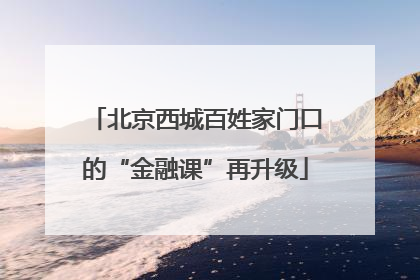 北京西城百姓家门口的“金融课”再升级